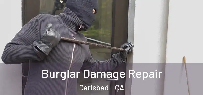 Burglar Damage Repair Carlsbad - CA